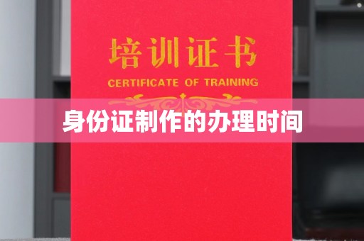 江门身份证制作的办理时间